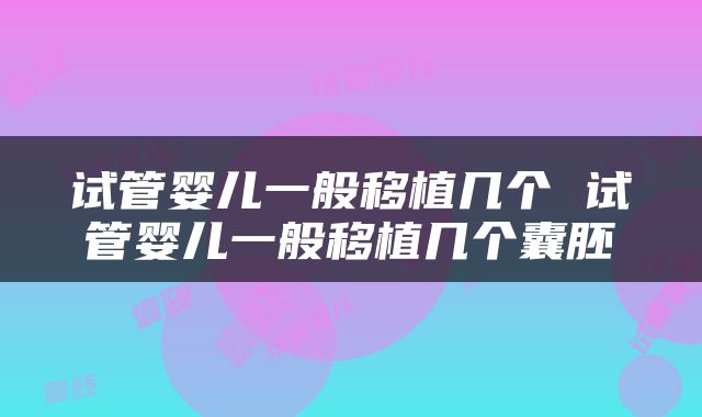 试管婴儿一般移植几个 试管婴儿一般移植几个囊胚