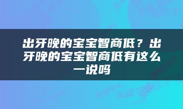 出牙晚的宝宝智商低？出牙晚的宝宝智商低有这么一说吗