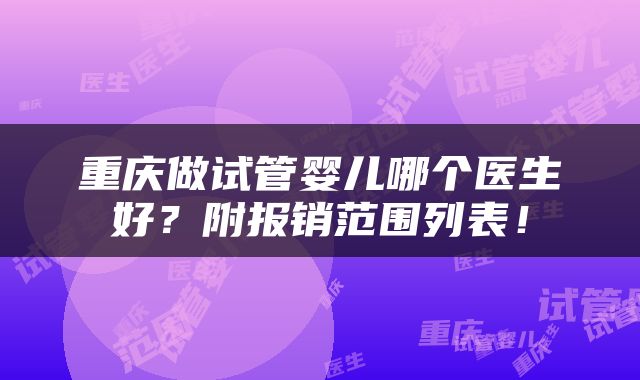 重庆做试管婴儿哪个医生好？附报销范围列表！
