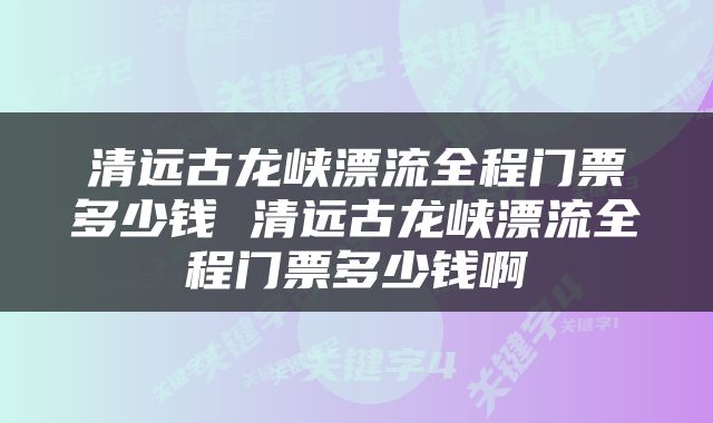 清远古龙峡漂流全程门票多少钱 清远古龙峡漂流全程门票多少钱啊