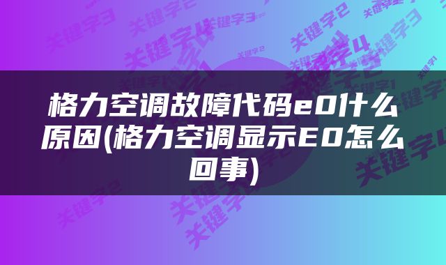 格力空调故障代码e0什么原因(格力空调显示E0怎么回事)