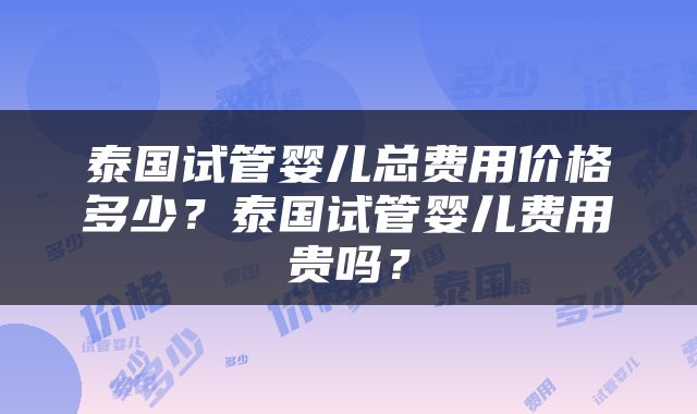 泰国试管婴儿总费用价格多少？泰国试管婴儿费用贵吗？
