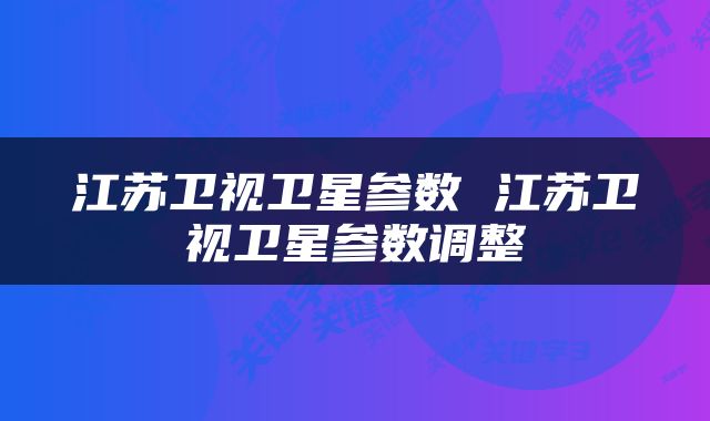 江苏卫视卫星参数 江苏卫视卫星参数调整