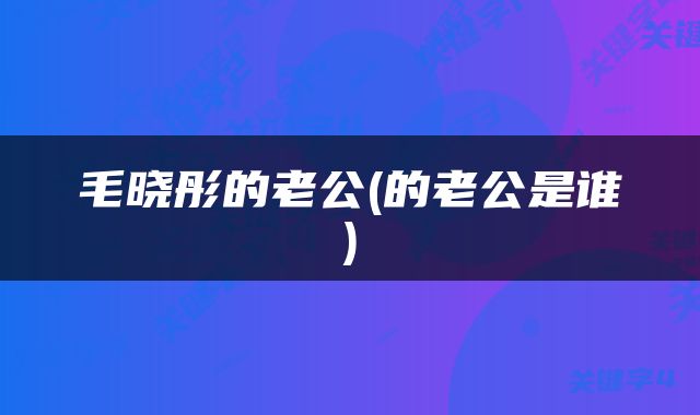 毛晓彤的老公(的老公是谁)