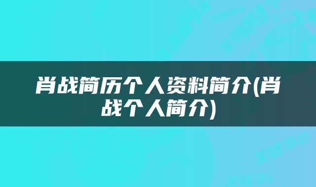 肖战简历个人资料简介(肖战个人简介)