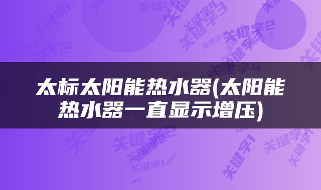 太标太阳能热水器(太阳能热水器一直显示增压)
