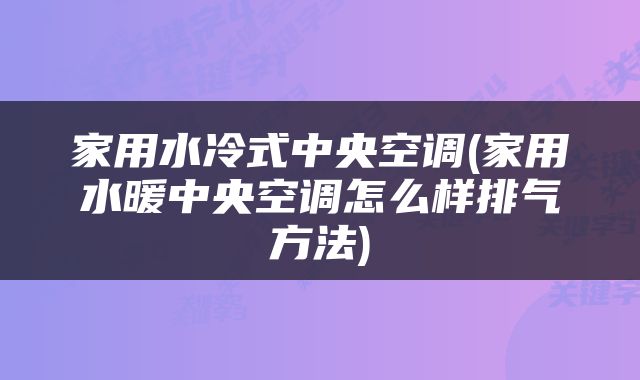 家用水冷式中央空调(家用水暖中央空调怎么样排气方法)