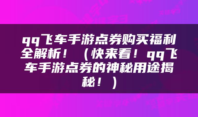 qq飞车手游点券购买福利全解析！（快来看！qq飞车手游点券的神秘用途揭秘！）