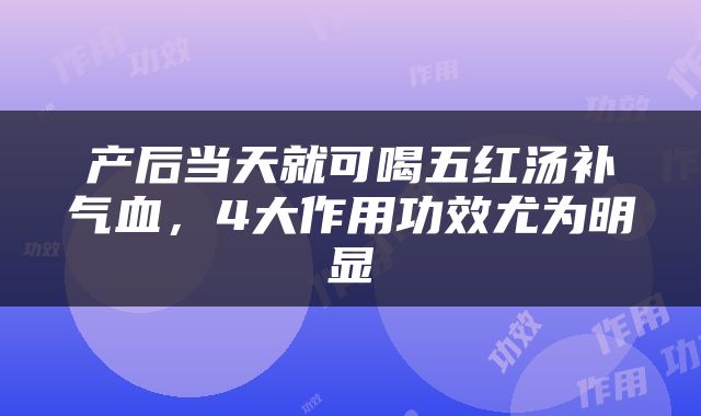 产后当天就可喝五红汤补气血，4大作用功效尤为明显