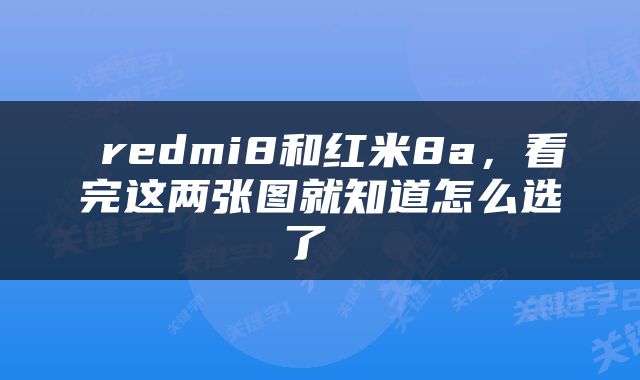  redmi8和红米8a，看完这两张图就知道怎么选了 
