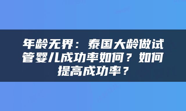 年龄无界：泰国大龄做试管婴儿成功率如何？如何提高成功率？