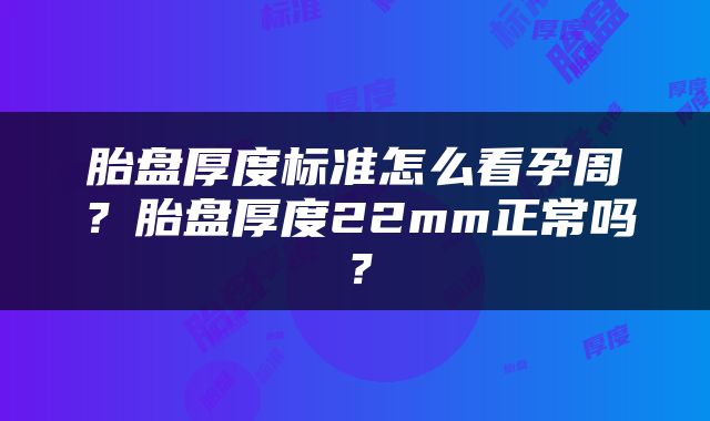 胎盘厚度标准怎么看孕周？胎盘厚度22mm正常吗？