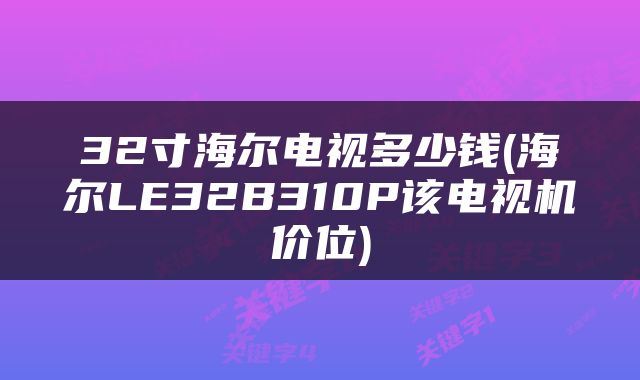 32寸海尔电视多少钱(海尔LE32B310P该电视机价位)