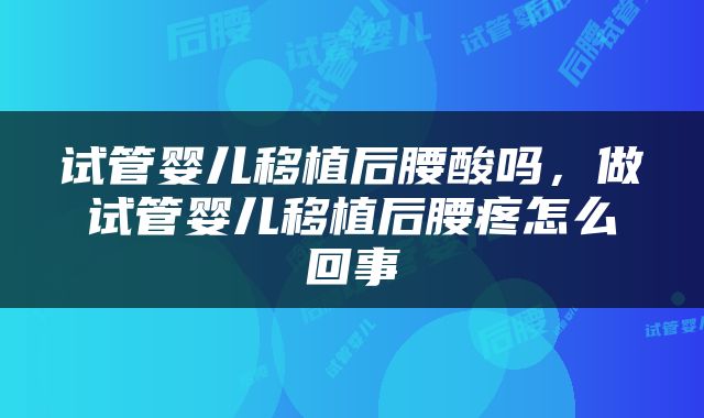 试管婴儿移植后腰酸吗，做试管婴儿移植后腰疼怎么回事