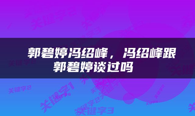  郭碧婷冯绍峰，冯绍峰跟郭碧婷谈过吗 