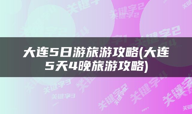 大连5日游旅游攻略(大连5天4晚旅游攻略)