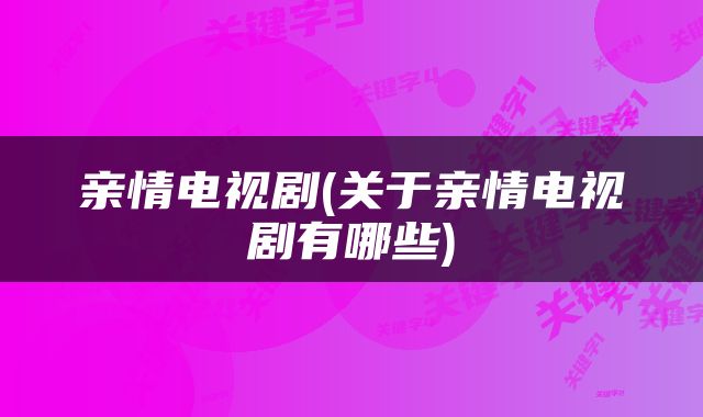 亲情电视剧(关于亲情电视剧有哪些)