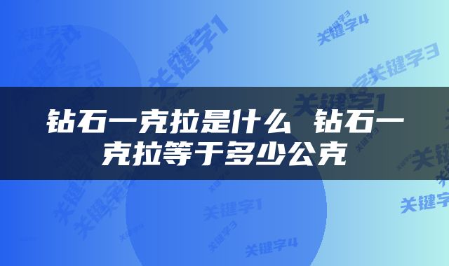 钻石一克拉是什么 钻石一克拉等于多少公克