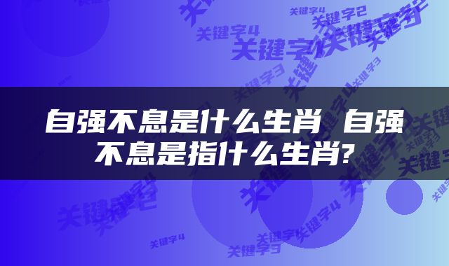 自强不息是什么生肖 自强不息是指什么生肖?
