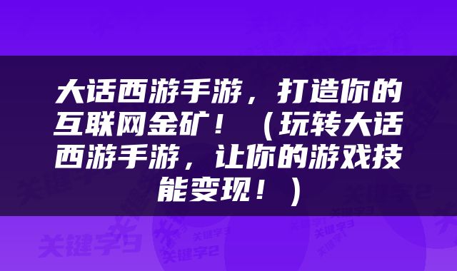 大话西游手游，打造你的互联网金矿！（玩转大话西游手游，让你的游戏技能变现！）