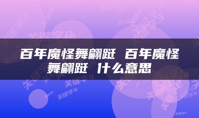 百年魔怪舞翩跹 百年魔怪舞翩跹 什么意思