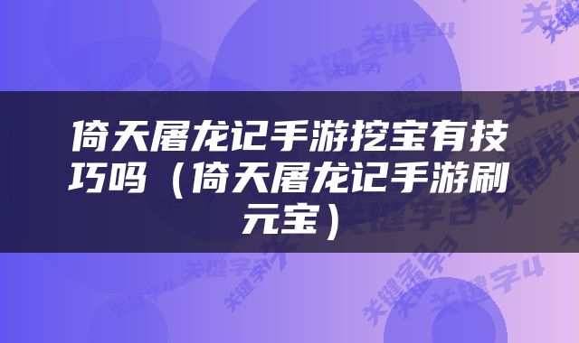 倚天屠龙记手游挖宝有技巧吗（倚天屠龙记手游刷元宝）