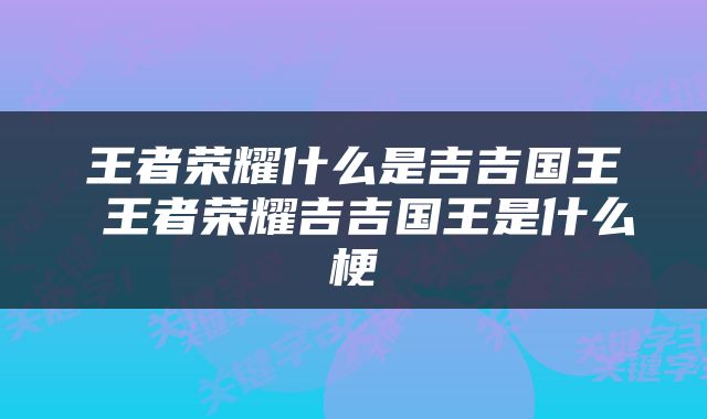 王者荣耀什么是吉吉国王 王者荣耀吉吉国王是什么梗