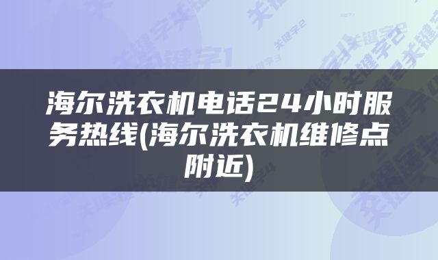 海尔洗衣机电话24小时服务热线(海尔洗衣机维修点附近)