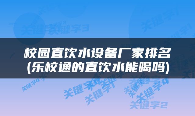校园直饮水设备厂家排名(乐校通的直饮水能喝吗)