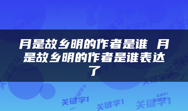 月是故乡明的作者是谁 月是故乡明的作者是谁表达了