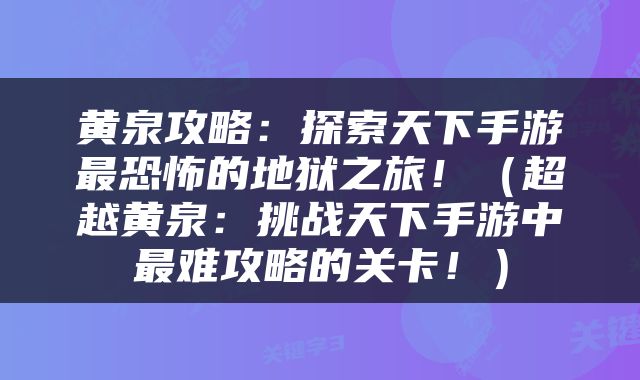 黄泉攻略：探索天下手游最恐怖的地狱之旅！（超越黄泉：挑战天下手游中最难攻略的关卡！）