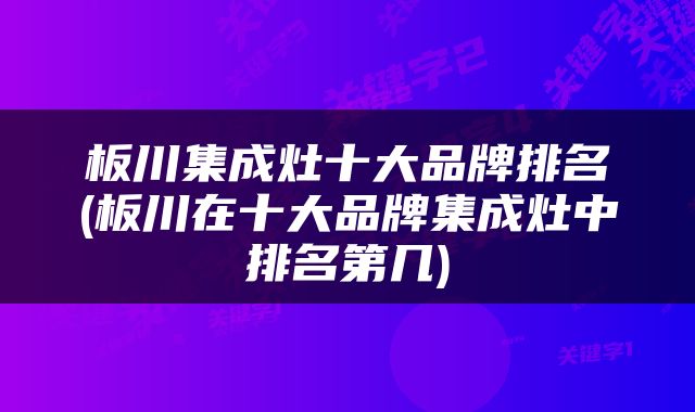 板川集成灶十大品牌排名(板川在十大品牌集成灶中排名第几)