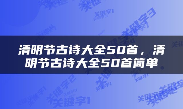 清明节古诗大全50首，清明节古诗大全50首简单