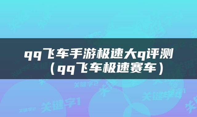qq飞车手游极速大q评测（qq飞车极速赛车）