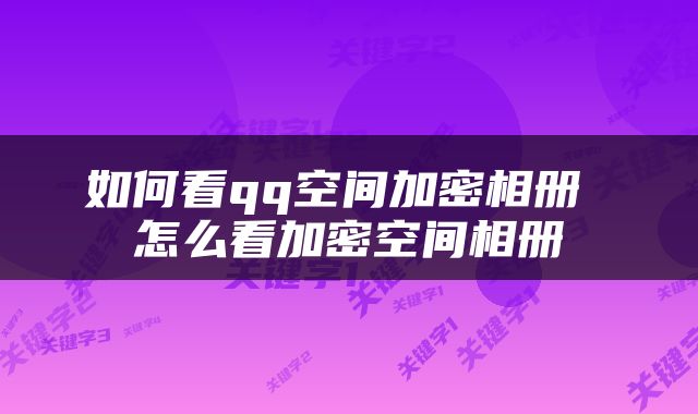 如何看qq空间加密相册 怎么看加密空间相册
