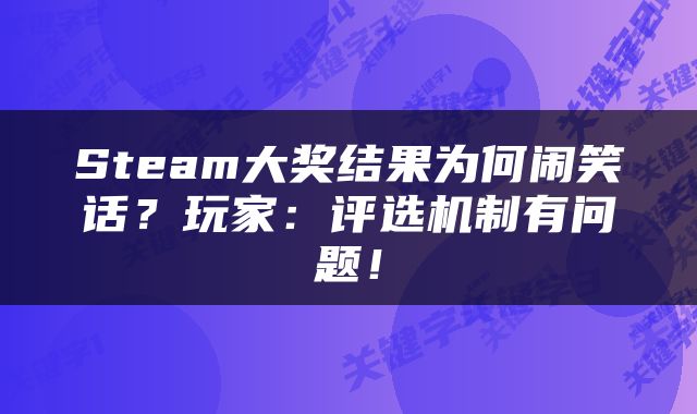 Steam大奖结果为何闹笑话？玩家：评选机制有问题！