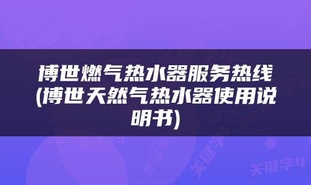 博世燃气热水器服务热线(博世天然气热水器使用说明书)