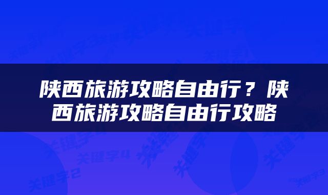 陕西旅游攻略自由行？陕西旅游攻略自由行攻略