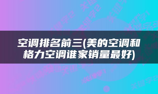 空调排名前三(美的空调和格力空调谁家销量最好)