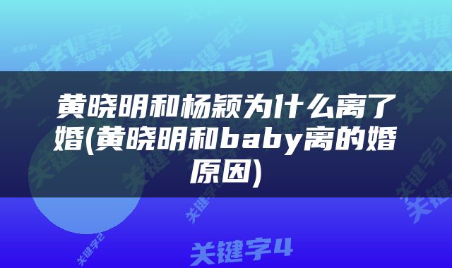 黄晓明和杨颖为什么离了婚(黄晓明和baby离的婚原因)