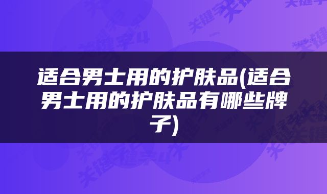适合男士用的护肤品(适合男士用的护肤品有哪些牌子)