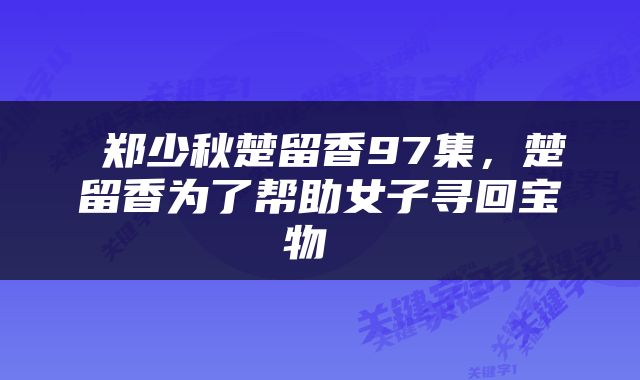  郑少秋楚留香97集，楚留香为了帮助女子寻回宝物 