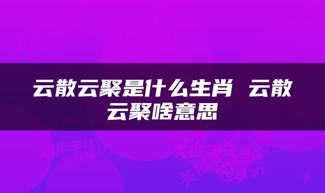 云散云聚是什么生肖 云散云聚啥意思