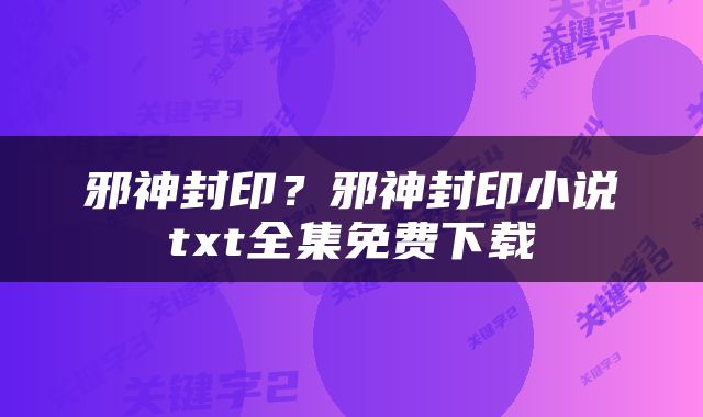 邪神封印？邪神封印小说txt全集免费下载