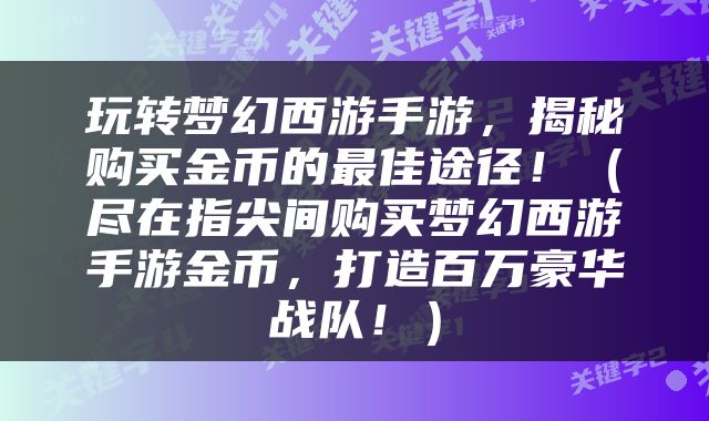 玩转梦幻西游手游，揭秘购买金币的最佳途径！（尽在指尖间购买梦幻西游手游金币，打造百万豪华战队！）