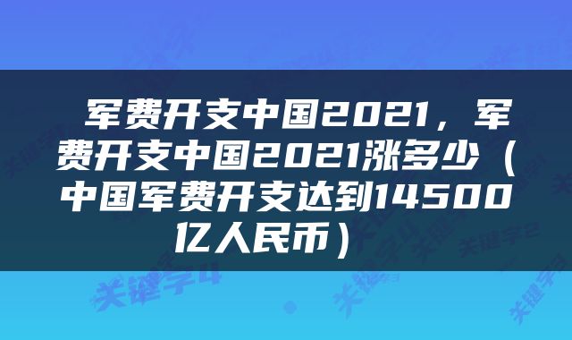 军费开支中国2021,军费开支中国2021涨多少(中国军费开支达到14500亿人民币)