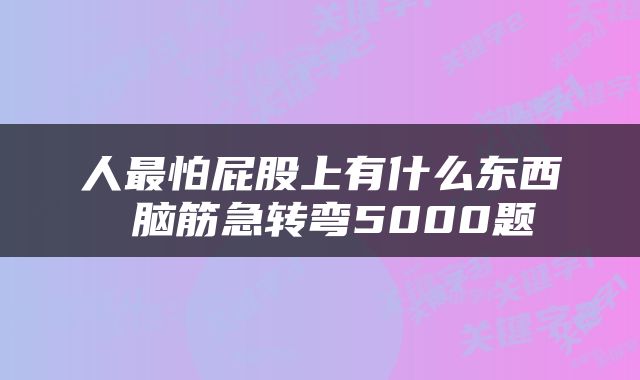 人最怕屁股上有什么东西 脑筋急转弯5000题