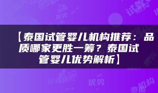 【泰国试管婴儿机构推荐：品质哪家更胜一筹？泰国试管婴儿优势解析】
