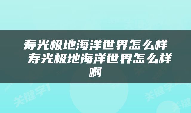 寿光极地海洋世界怎么样 寿光极地海洋世界怎么样啊