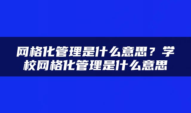 网格化管理是什么意思？学校网格化管理是什么意思